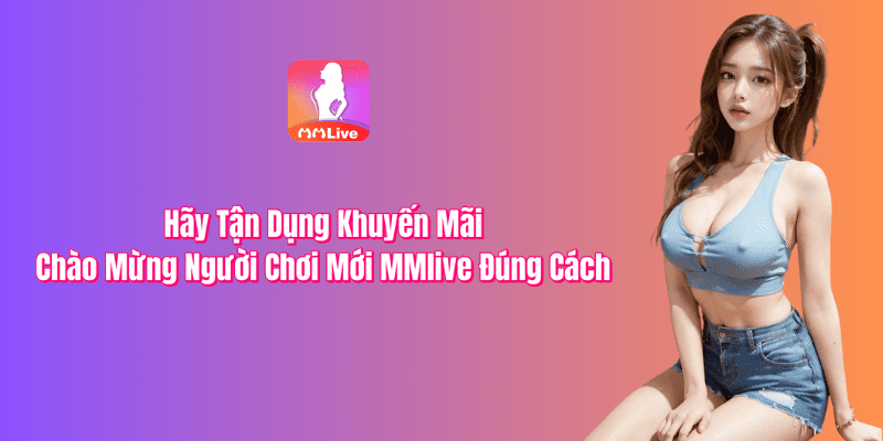 Tận dụng khuyến mãi MMLive tốt nhất