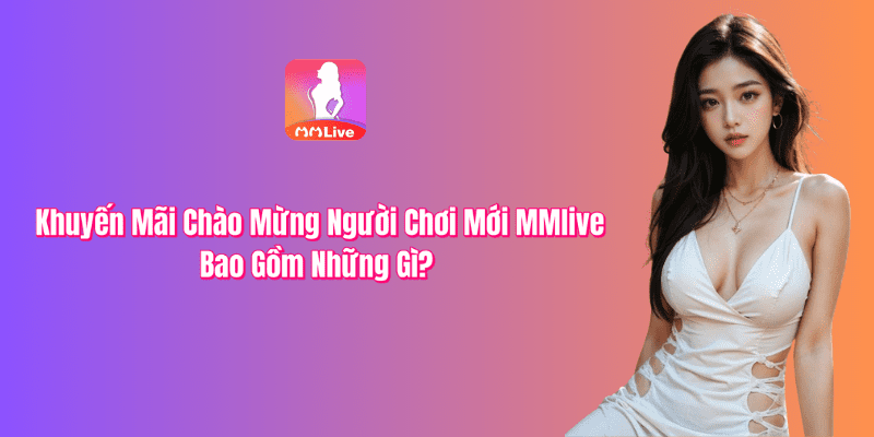 Khuyến mãi chào mừng người chơi mới gồm những gì ?