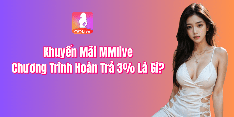 Chương Trình Khuyến Mãi Hoàn Trả 3% Của MMLive